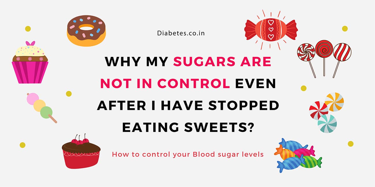 Why my blood sugar levels not in control even after I have stopped eating sweets?